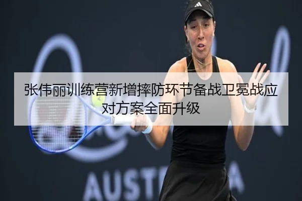 张伟丽训练营新增摔防环节备战卫冕战应对方案全面升级